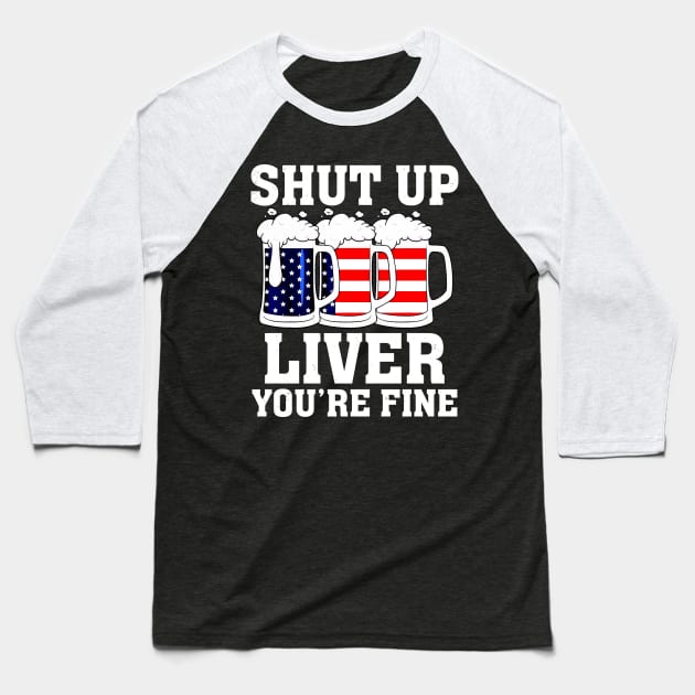 Shut Up Liver You're Fine 4th Of July Drinking Baseball T-Shirt by reginaturner